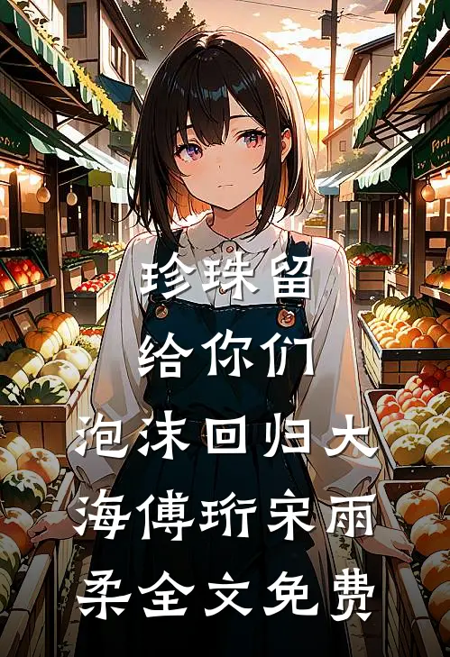 珍珠留给你们，泡沫回归大海傅珩宋雨柔全文免费