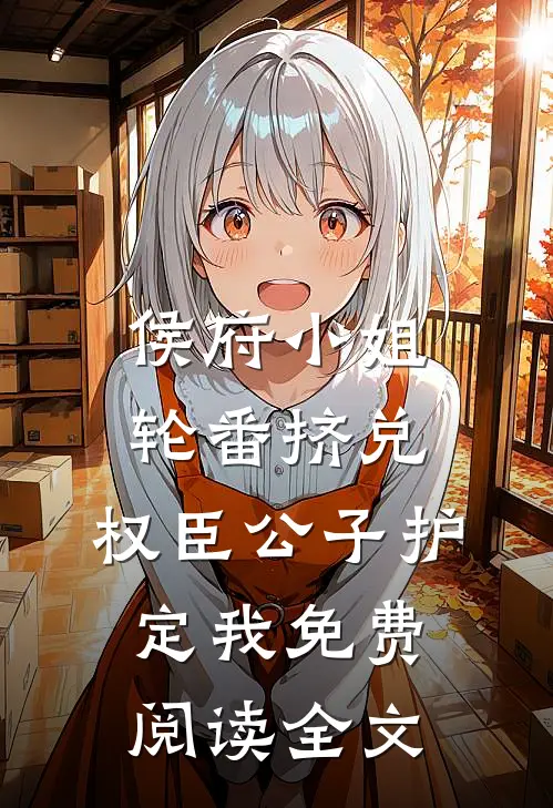 侯府小姐轮番挤兑，权臣公子护定我免费阅读全文