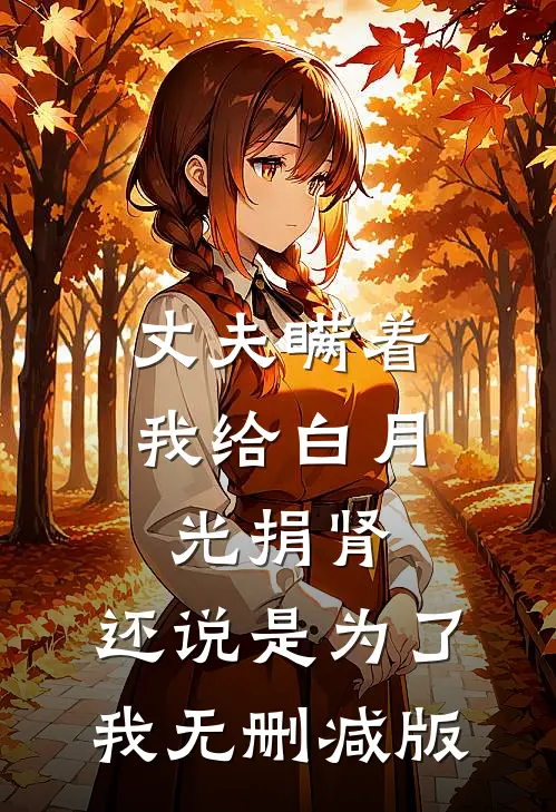 丈夫瞒着我给白月光捐肾，还说是为了我无删减版