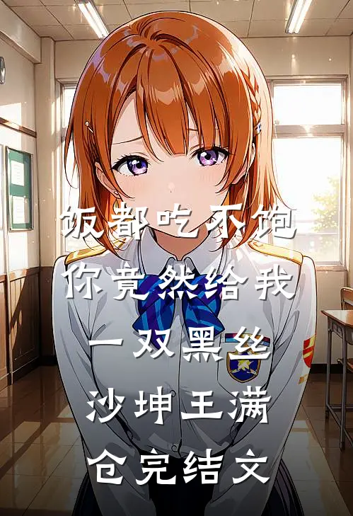 饭都吃不饱，你竟然给我一双黑丝沙坤王满仓完结文