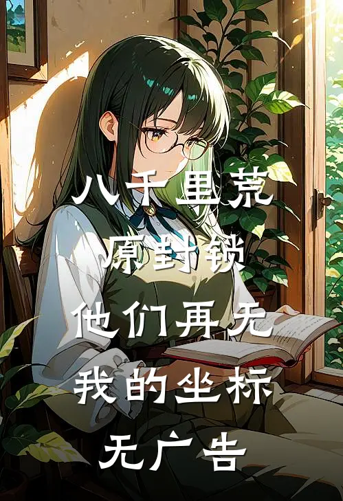 八千里荒原封锁，他们再无我的坐标无广告