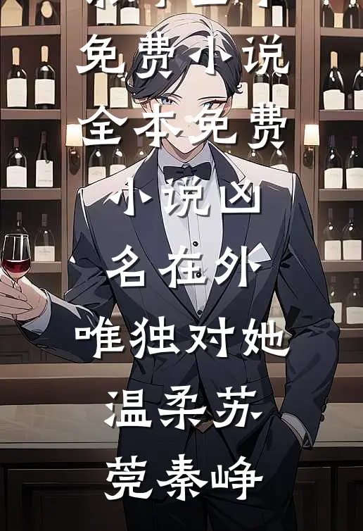 凶名在外，唯独对她温柔苏莞秦峥全本免费小说_全本免费小说凶名在外，唯独对她温柔苏莞秦峥