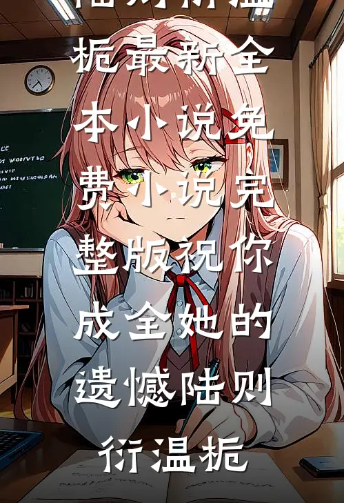 祝你成全她的遗憾陆则衍温栀最新全本小说_免费小说完整版祝你成全她的遗憾陆则衍温栀