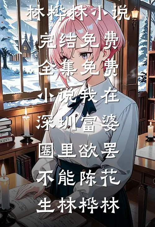 我在深圳富婆圈里欲罢不能(陈花生林桦林)小说完结免费_全集免费小说我在深圳富婆圈里欲罢不能陈花生林桦林