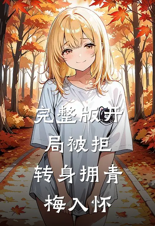 完整版开局被拒，转身拥青梅入怀
