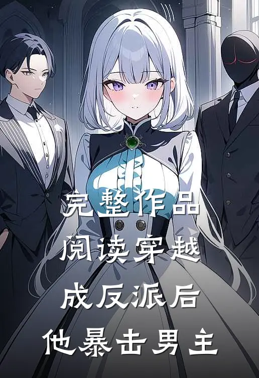 完整作品阅读穿越成反派后,他暴击男主