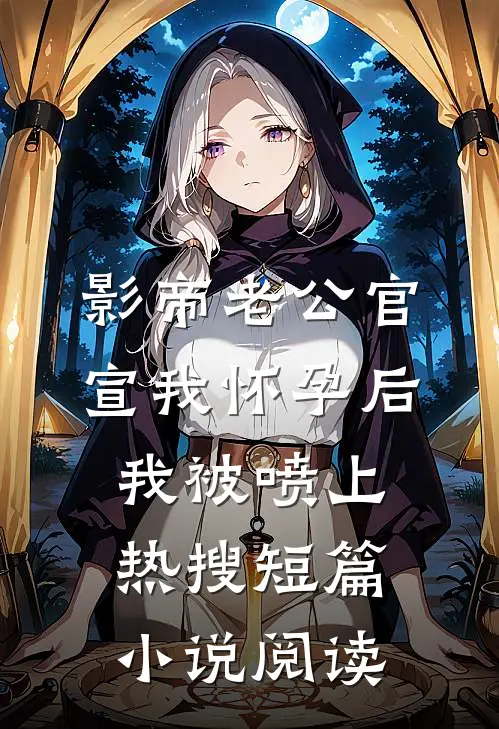 影帝老公官宣我怀孕后，我被喷上热搜短篇小说阅读