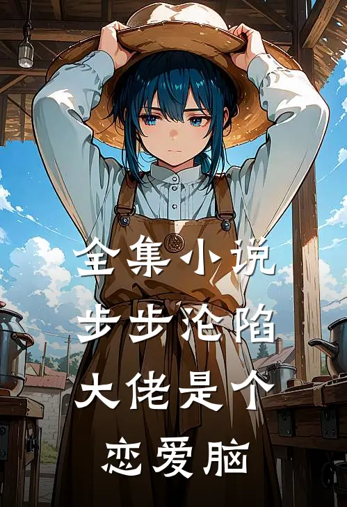 全集小说步步沦陷，大佬是个恋爱脑