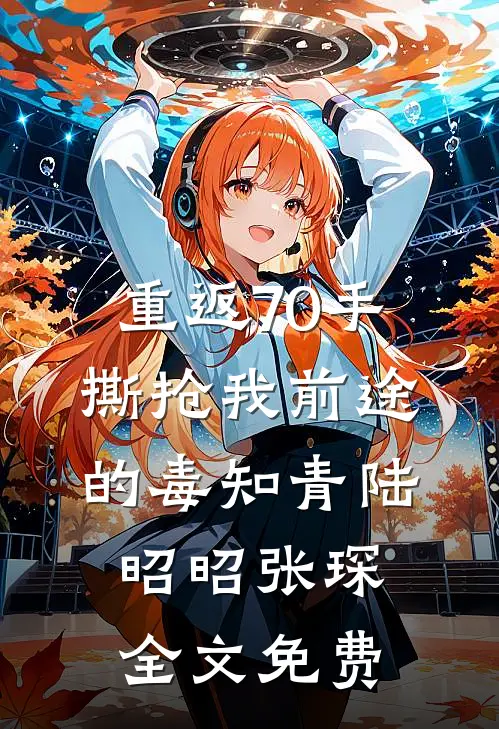 重返70手撕抢我前途的毒知青陆昭昭张琛全文免费