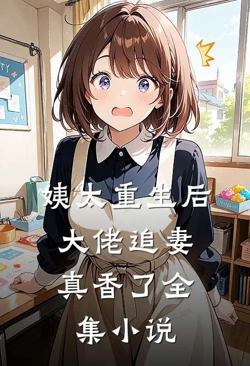 姨太重生后,大佬追妻真香了全集免费阅读