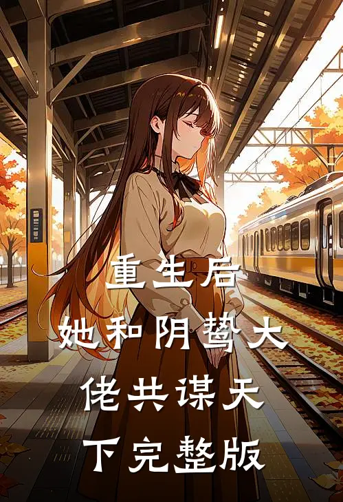 重生后,她和阴鸷大佬共谋天下完整版