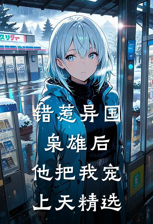 错惹异国枭雄后,他把我宠上天精选