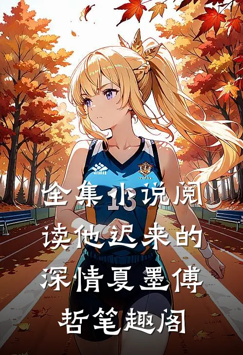全集小说阅读他迟来的深情夏墨傅哲笔趣阁