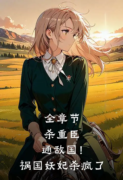 全章节杀重臣,通敌国!祸国妖妃杀疯了免费阅读
