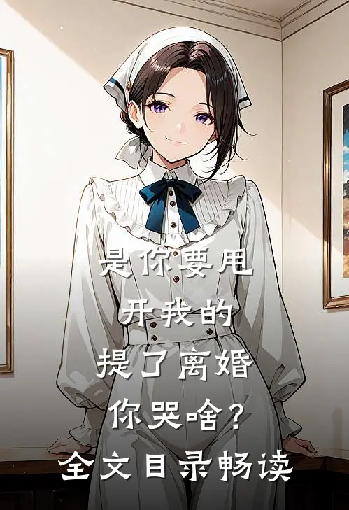 是你要甩开我的，提了离婚你哭啥？全文目录畅读
