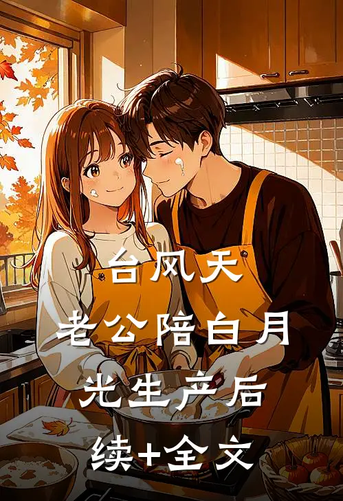 台风天，老公陪白月光生产后续+全文