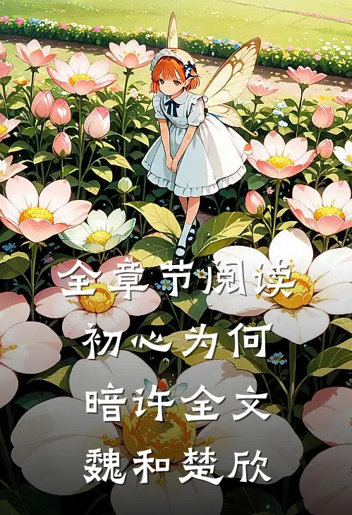 全章节阅读初心为何暗许全文魏和楚欣