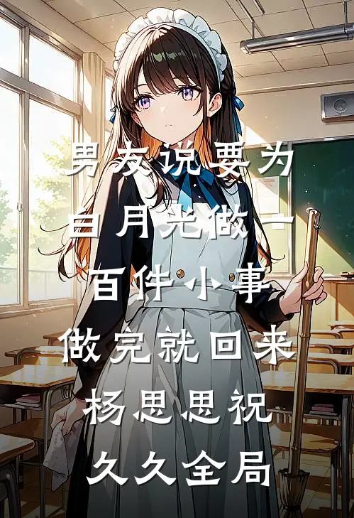 男友说要为白月光做一百件小事，做完就回来杨思思祝久久全局