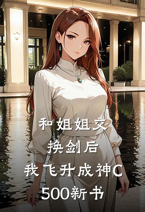 和姐姐交换剑后，我飞升成神C500新书