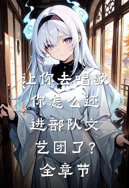 让你去唱歌,你怎么还进部队文艺团了?全章节