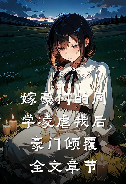 嫁豪门的同学凌虐我后,豪门倾覆全文章节免费阅读