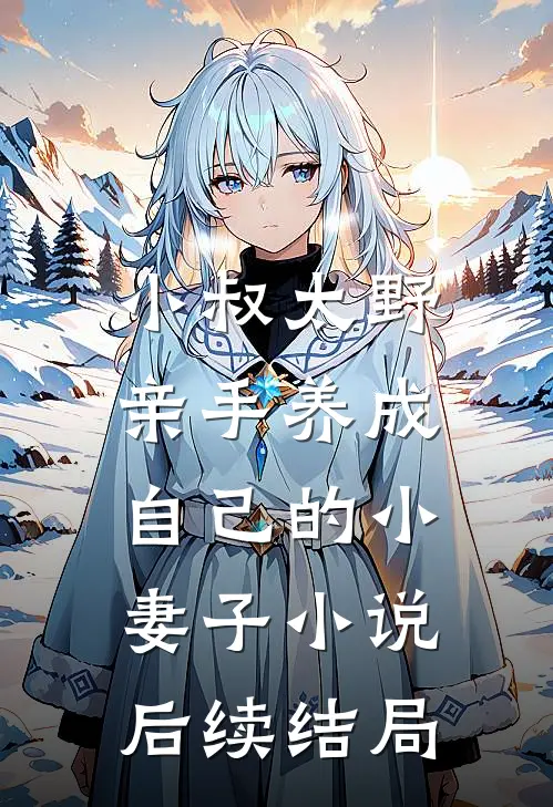 小叔太野,亲手养成自己的小妻子后续结局怎么样