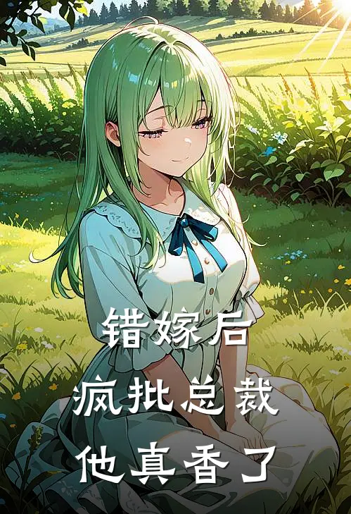 错嫁后,疯批总裁他真香了免费阅读