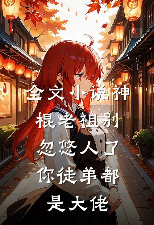 全文神棍老祖别忽悠人了,你徒弟都是大佬了