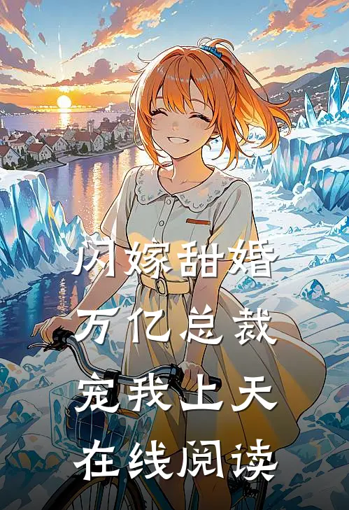 闪嫁甜婚,万亿总裁宠我上天在线阅读全文