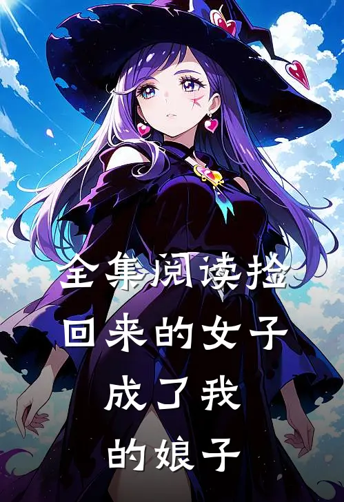 全集阅读捡回来的女子,成了我的娘子免费观看