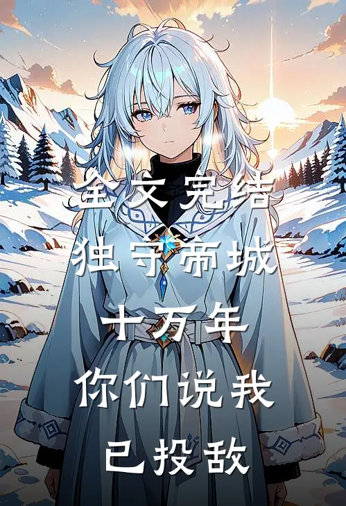 全文完结独守帝城十万年,你们说我已投敌