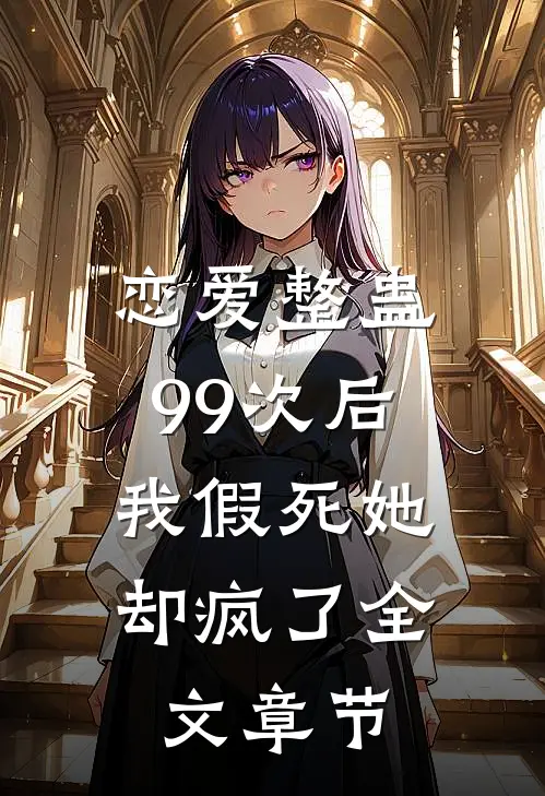恋爱整蛊99次后,我假死她却疯了全文章节阅读