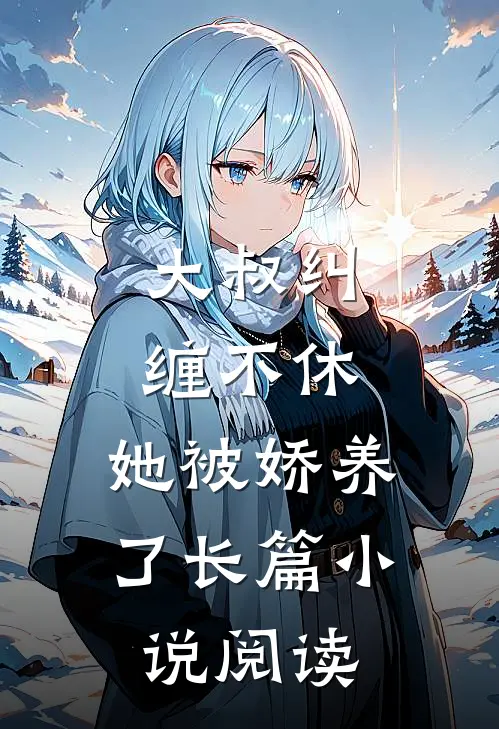 大叔纠缠不休,她被娇养了长篇阅读免费