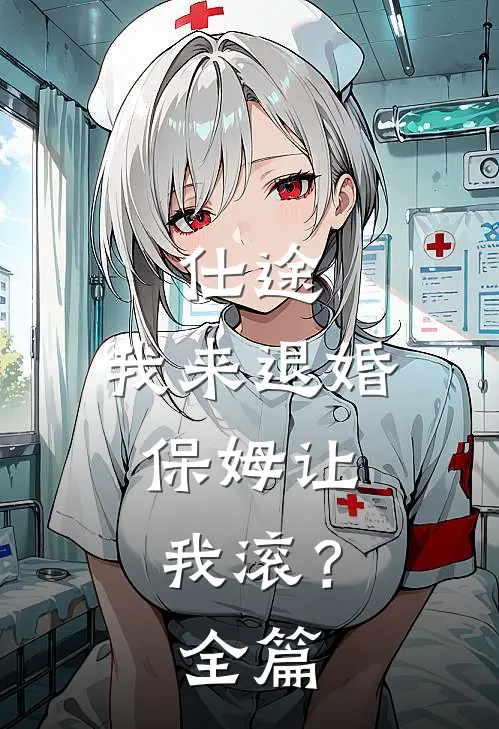 仕途我来退婚,保姆让我滚?全篇