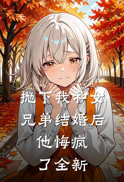 抛下我和女兄弟结婚后，他悔疯了全新