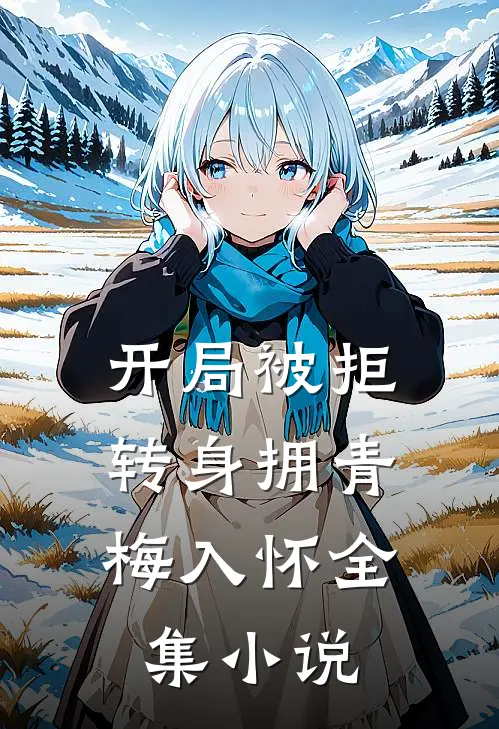 开局被拒，转身拥青梅入怀全集小说