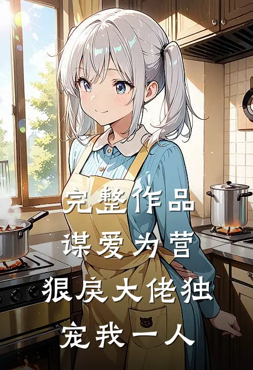 完整作品谋爱为营：狠戾大佬独宠我一人