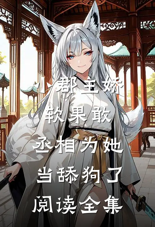 小郡主娇软果敢,丞相为她当舔狗了阅读全集