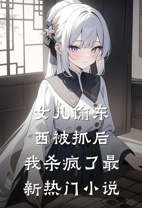 女儿偷东西被抓后,我杀疯了最新热门阅读