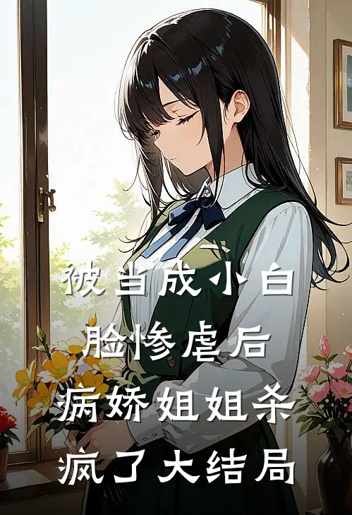 被当成小白脸惨虐后,病娇姐姐杀疯了大结局是