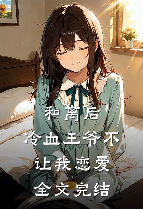 和离后,冷血王爷不让我恋爱全文完结免费阅读