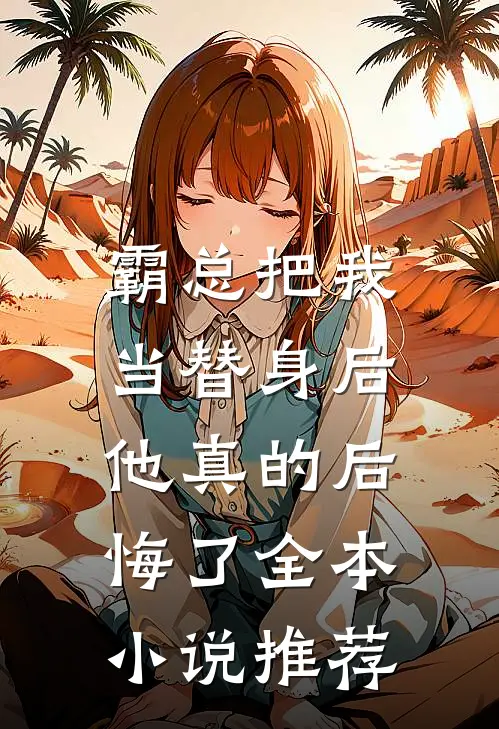 霸总把我当替身后,他真的后悔了全本推荐免费阅读