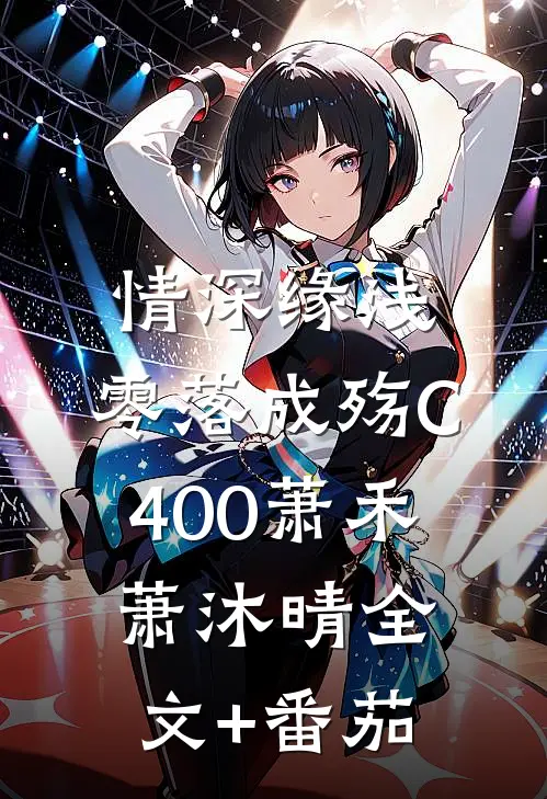 情深缘浅，零落成殇C400萧禾萧沐晴全文+番茄