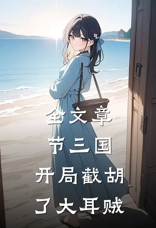 全文章节三国开局截胡了大耳贼的