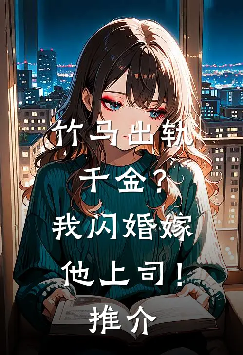 竹马出轨千金?我闪婚嫁他上司!推介女主