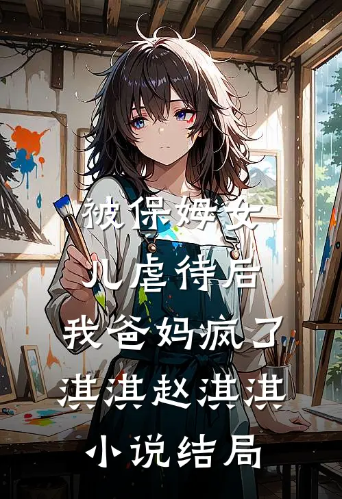 被保姆女儿虐待后，我爸妈疯了淇淇赵淇淇小说结局