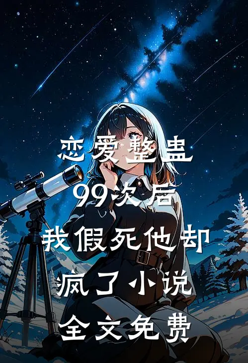 恋爱整蛊99次后,我假死他却疯了全文免费