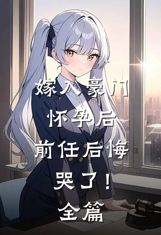 嫁入豪门怀孕后,前任后悔哭了!全篇