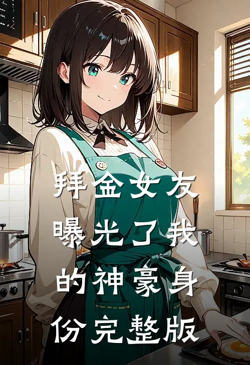 拜金女友曝光了我的神豪身份完整版