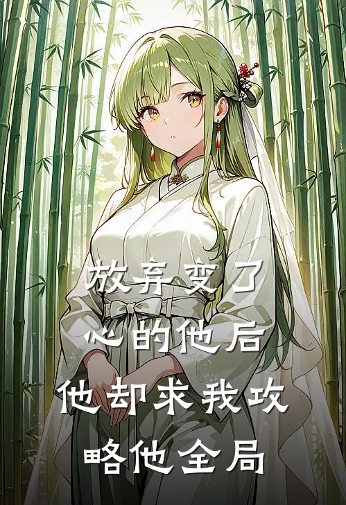 放弃变了心的他后,他却求我攻略他全局